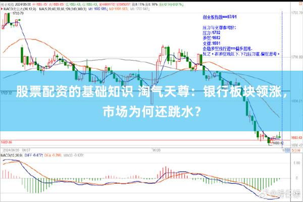 股票配资的基础知识 淘气天尊：银行板块领涨，市场为何还跳水？