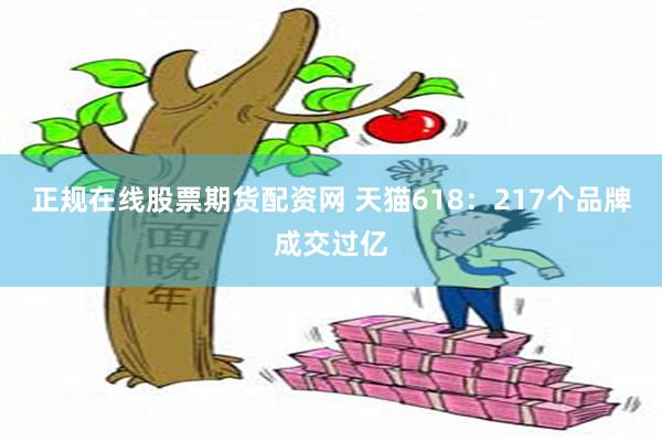 正规在线股票期货配资网 天猫618：217个品牌成交过亿