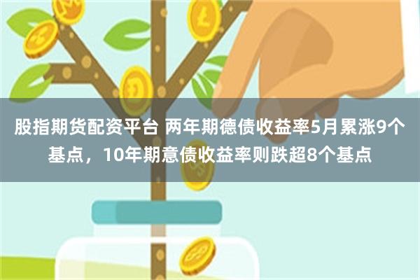 股指期货配资平台 两年期德债收益率5月累涨9个基点，10年期意债收益率则跌超8个基点