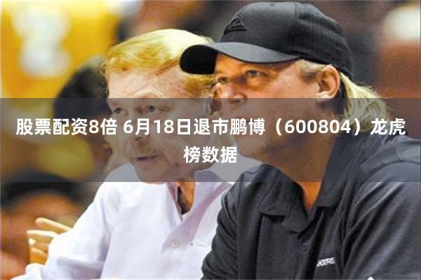 股票配资8倍 6月18日退市鹏博（600804）龙虎榜数据
