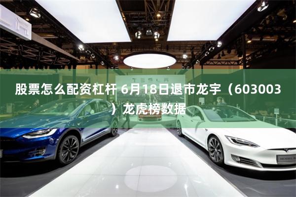 股票怎么配资杠杆 6月18日退市龙宇（603003）龙虎榜数据