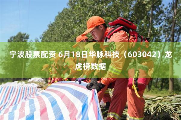 宁波股票配资 6月18日华脉科技(603042)龙虎榜数据