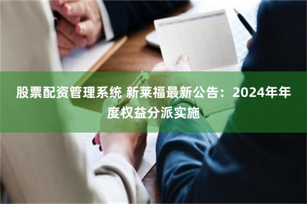 股票配资管理系统 新莱福最新公告：2024年年度权益分派实施