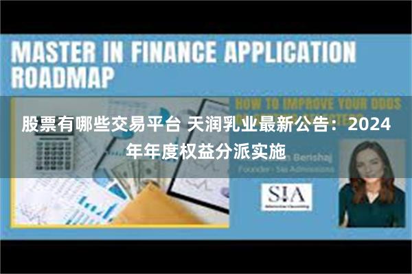 股票有哪些交易平台 天润乳业最新公告：2024年年度权益分派实施