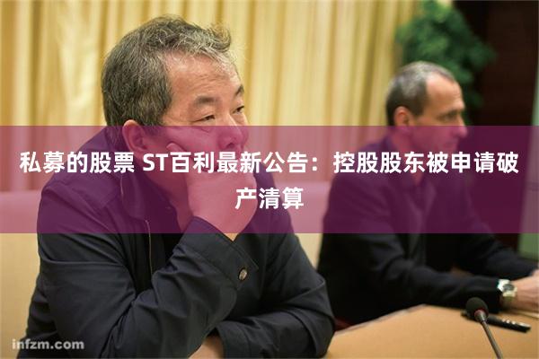 私募的股票 ST百利最新公告：控股股东被申请破产清算
