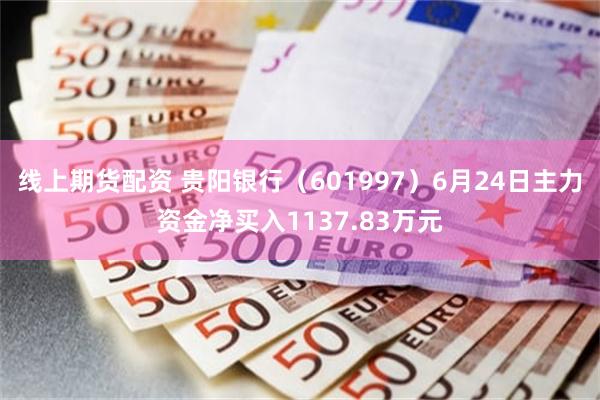 线上期货配资 贵阳银行（601997）6月24日主力资金净买入1137.83万元