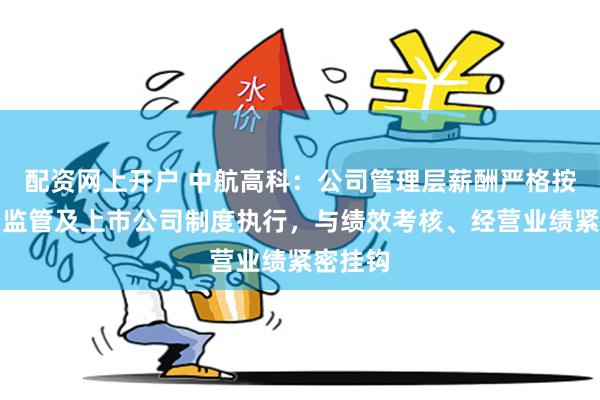 配资网上开户 中航高科：公司管理层薪酬严格按照国资监管及上市公司制度执行，与绩效考核、经营业绩紧密挂钩