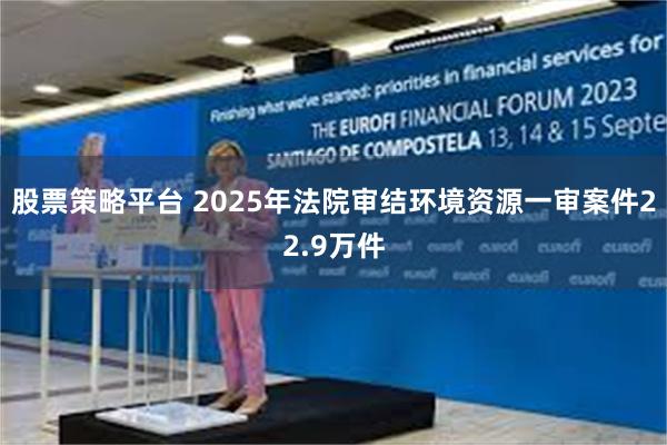 股票策略平台 2025年法院审结环境资源一审案件22.9万件