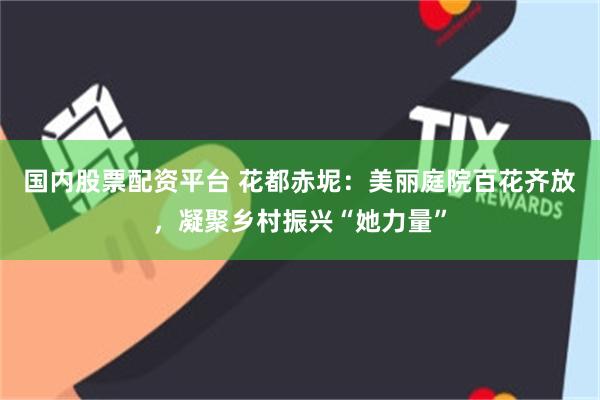 国内股票配资平台 花都赤坭：美丽庭院百花齐放，凝聚乡村振兴“她力量”