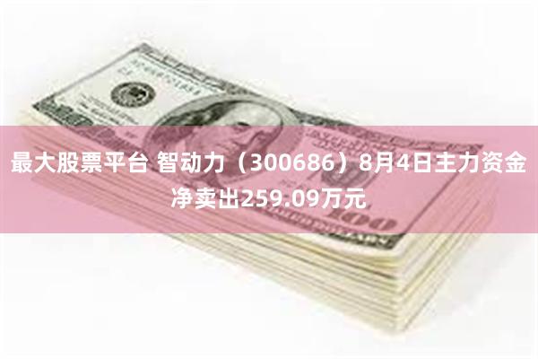 最大股票平台 智动力（300686）8月4日主力资金净卖出259.09万元