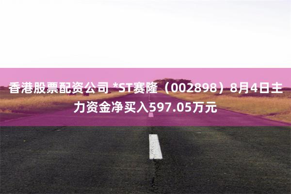 香港股票配资公司 *ST赛隆（002898）8月4日主力资金净买入597.05万元