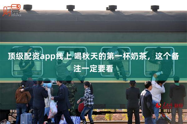 顶级配资app线上 喝秋天的第一杯奶茶，这个备注一定要看