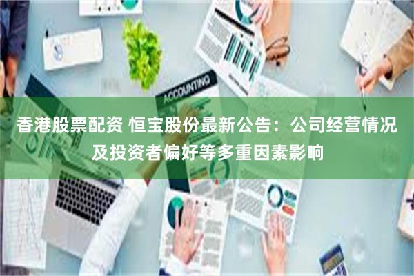香港股票配资 恒宝股份最新公告：公司经营情况及投资者偏好等多重因素影响