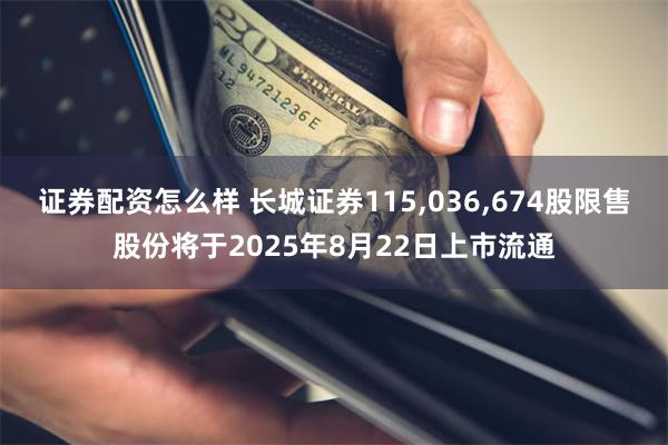 证券配资怎么样 长城证券115,036,674股限售股份将于2025年8月22日上市流通