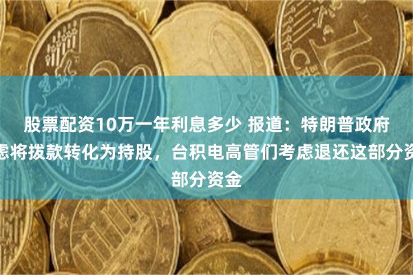 股票配资10万一年利息多少 报道：特朗普政府考虑将拨款转化为持股，台积电高管们考虑退还这部分资金