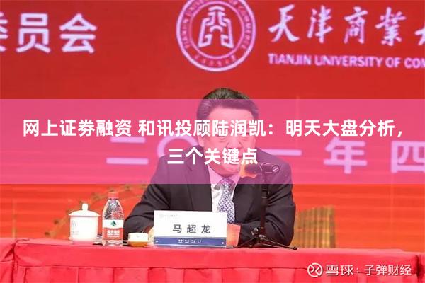 网上证劵融资 和讯投顾陆润凯：明天大盘分析，三个关键点