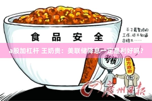 a股加杠杆 王奶贵:美联储降息一定是利好吗?