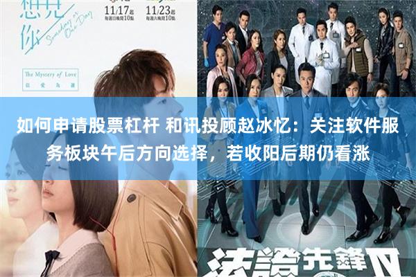 如何申请股票杠杆 和讯投顾赵冰忆：关注软件服务板块午后方向选择，若收阳后期仍看涨