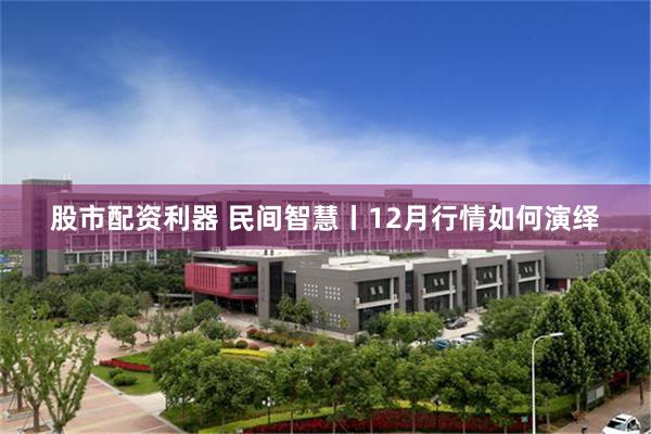 股市配资利器 民间智慧丨12月行情如何演绎