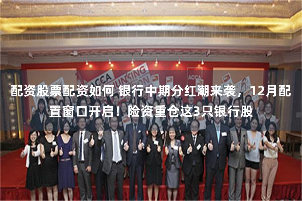 配资股票配资如何 银行中期分红潮来袭，12月配置窗口开启！险资重仓这3只银行股