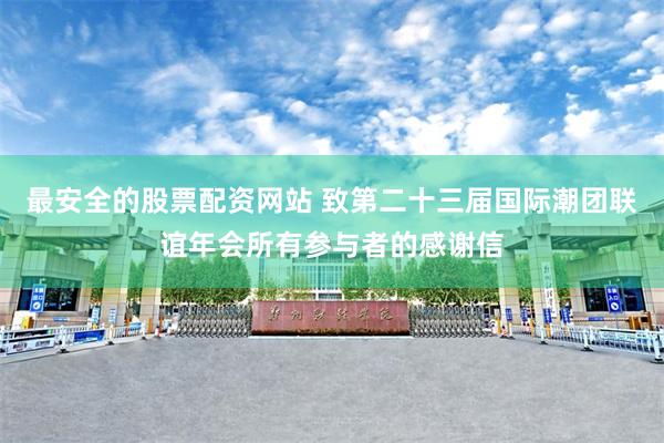最安全的股票配资网站 致第二十三届国际潮团联谊年会所有参与者的感谢信