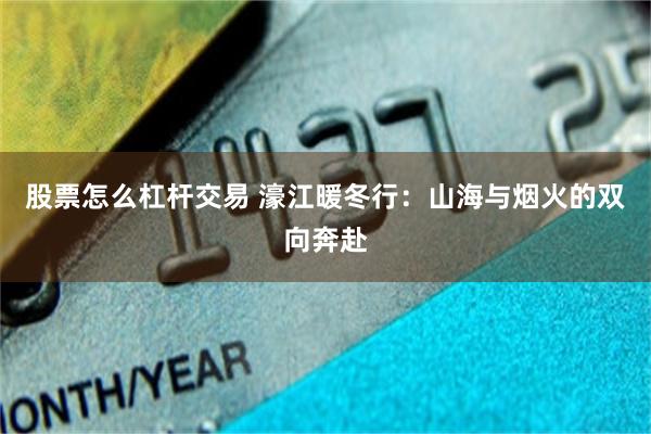 股票怎么杠杆交易 濠江暖冬行：山海与烟火的双向奔赴