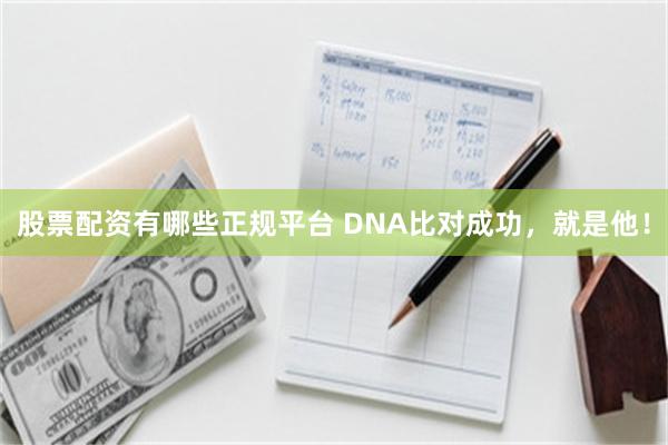 股票配资有哪些正规平台 DNA比对成功，就是他！