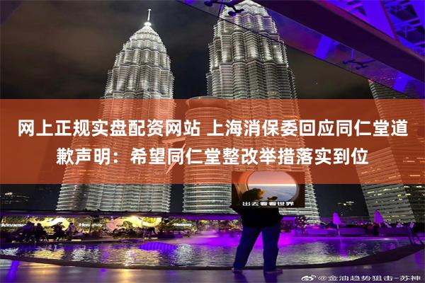 网上正规实盘配资网站 上海消保委回应同仁堂道歉声明：希望同仁堂整改举措落实到位