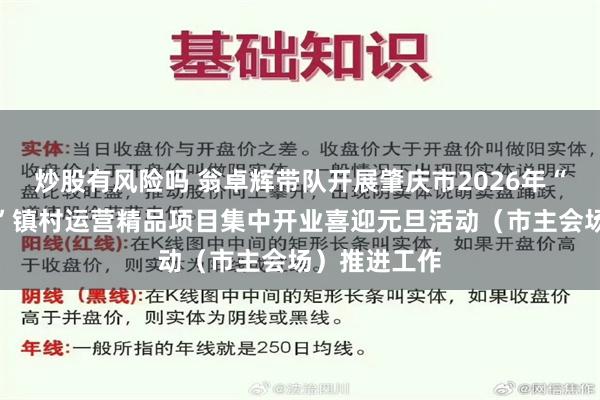 炒股有风险吗 翁卓辉带队开展肇庆市2026年“百千万工程”镇村运营精品项目集中开业喜迎元旦活动(市主会场)推进工作