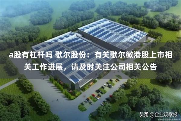 a股有杠杆吗 歌尔股份：有关歌尔微港股上市相关工作进展，请及时关注公司相关公告