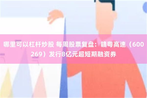 哪里可以杠杆炒股 每周股票复盘：赣粤高速（600269）发行8亿元超短期融资券