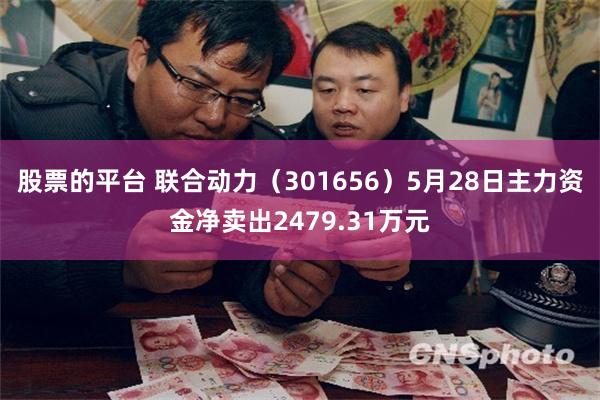 股票的平台 联合动力（301656）5月28日主力资金净卖出2479.31万元