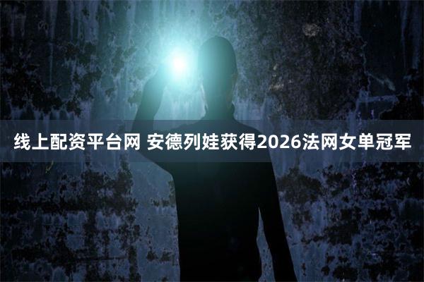 线上配资平台网 安德列娃获得2026法网女单冠军
