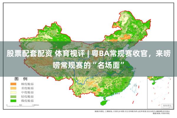 股票配套配资 体育视评 | 粤BA常规赛收官，来唠唠常规赛的“名场面”