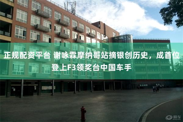 正规配资平台 谢咏霖摩纳哥站摘银创历史，成首位登上F3领奖台中国车手