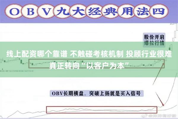 线上配资哪个靠谱 不触碰考核机制 投顾行业很难真正转向“以客户为本”
