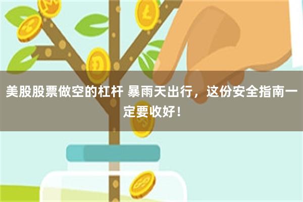美股股票做空的杠杆 暴雨天出行，这份安全指南一定要收好！