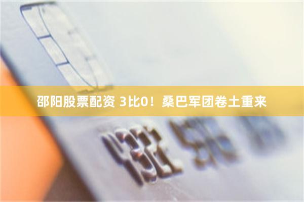 邵阳股票配资 3比0！桑巴军团卷土重来