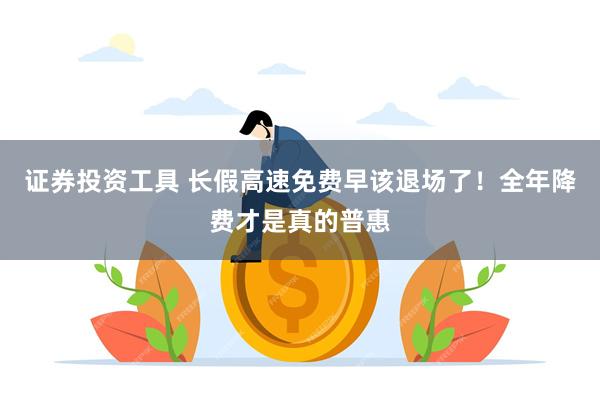 证券投资工具 长假高速免费早该退场了！全年降费才是真的普惠