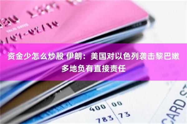 资金少怎么炒股 伊朗：美国对以色列袭击黎巴嫩多地负有直接责任