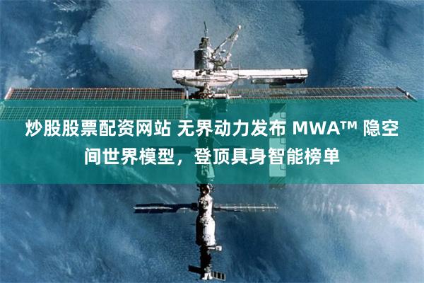炒股股票配资网站 无界动力发布 MWA™ 隐空间世界模型，登顶具身智能榜单