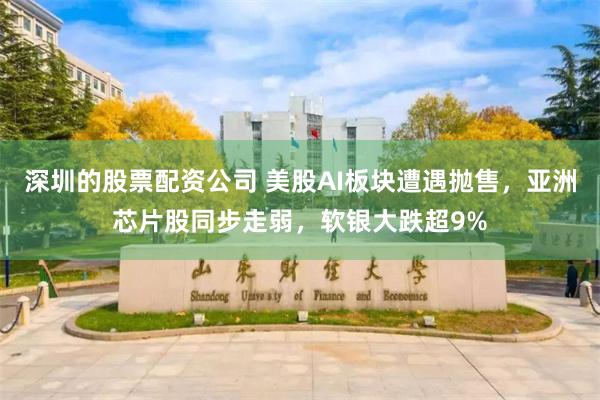 深圳的股票配资公司 美股AI板块遭遇抛售,亚洲芯片股同步走弱,软银大跌超9%