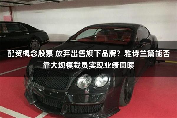 配资概念股票 放弃出售旗下品牌？雅诗兰黛能否靠大规模裁员实现业绩回暖
