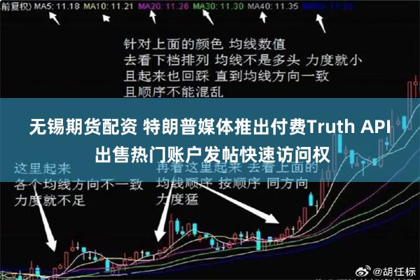 无锡期货配资 特朗普媒体推出付费Truth API 出售热门账户发帖快速访问权