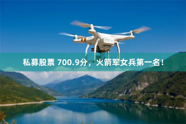 私募股票 700.9分，火箭军女兵第一名！