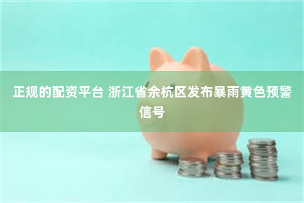 正规的配资平台 浙江省余杭区发布暴雨黄色预警信号