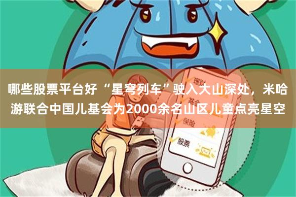 哪些股票平台好 “星穹列车”驶入大山深处，米哈游联合中国儿基会为2000余名山区儿童点亮星空