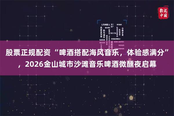股票正规配资 “啤酒搭配海风音乐，体验感满分”，2026金山城市沙滩音乐啤酒微醺夜启幕