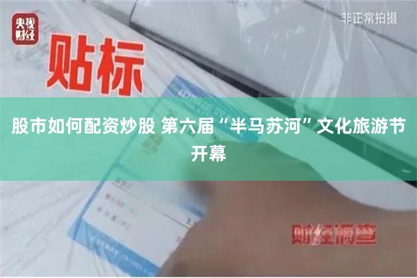 股市如何配资炒股 第六届“半马苏河”文化旅游节开幕
