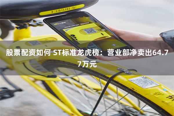 股票配资如何 ST标准龙虎榜：营业部净卖出64.77万元